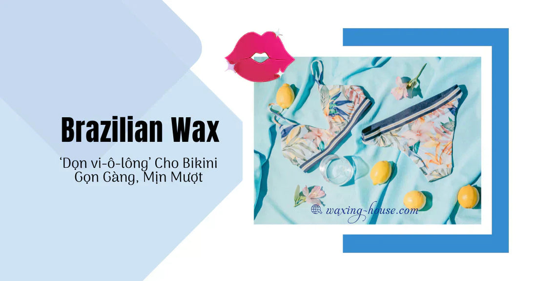 Brazilian Wax – ”Dọn Vi-ô-lông” Cho Bikini Luôn Gọn Gàng, Mịn Mượt - Phiên bản tiếng Việt